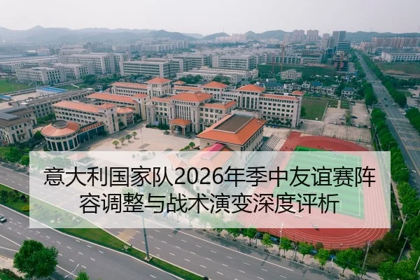 意大利国家队2026年季中友谊赛阵容调整与战术演变深度评析