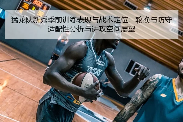 猛龙队新秀季前训练表现与战术定位：轮换与防守适配性分析与进攻空间展望