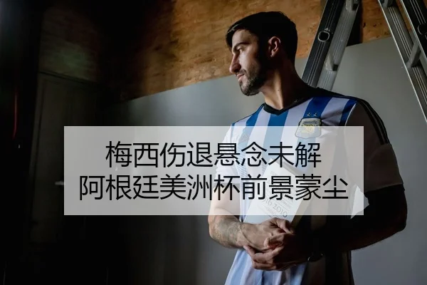 梅西伤退悬念未解 阿根廷美洲杯前景蒙尘
